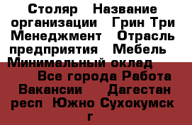 Столяр › Название организации ­ Грин Три Менеджмент › Отрасль предприятия ­ Мебель › Минимальный оклад ­ 60 000 - Все города Работа » Вакансии   . Дагестан респ.,Южно-Сухокумск г.